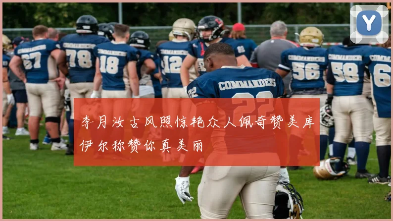李月汝古风照惊艳众人佩奇赞美库伊尔称赞你真美丽