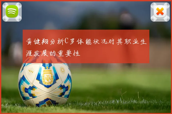 黄健翔分析C罗体能状况对其职业生涯发展的重要性