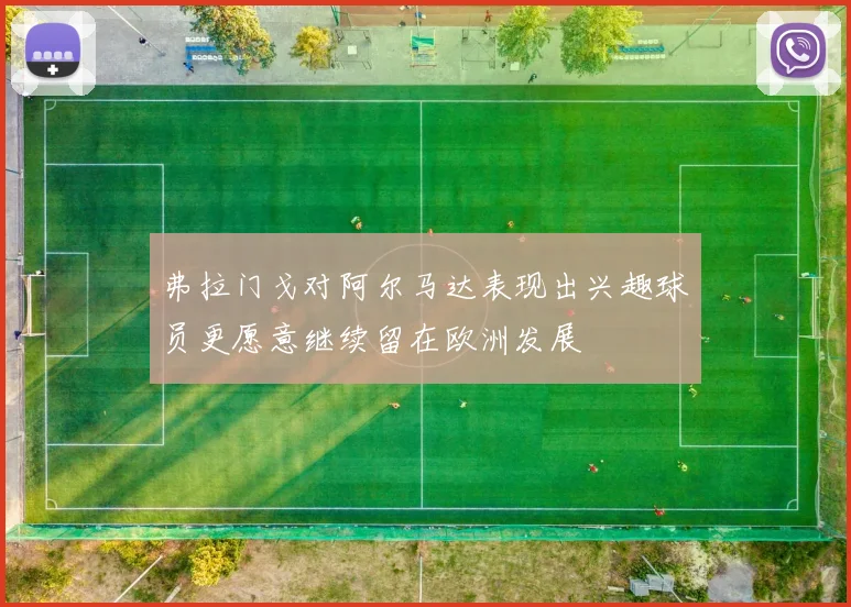 弗拉门戈对阿尔马达表现出兴趣球员更愿意继续留在欧洲发展