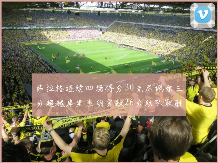 弗拉格连续四场得分30克尼佩尔三分超越库里杰明贡献26分助队取胜