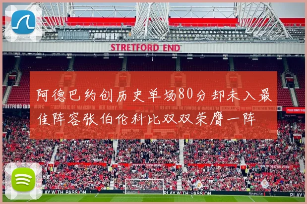 阿德巴约创历史单场80分却未入最佳阵容张伯伦科比双双荣膺一阵