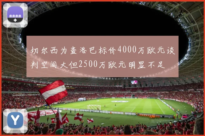 切尔西为查洛巴标价4000万欧元谈判空间大但2500万欧元明显不足